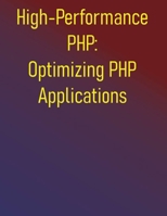 High-Performance PHP: Optimizing PHP Applications: A Comprehensive Guide to Building Faster, More Scalable PHP Applications B0FD7SZJ9Q Book Cover