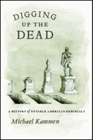 Digging Up the Dead: A History of Notable American Reburials 0226423298 Book Cover