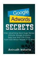 Google AdWords Secrets: Killer Advertising: Save Huge Money: Ultimate Google Analytics Get Sure Shot CPA Clicks From 1000 Million People in 10 Mins. ... AND GOOGLE ANALYTICS SECRETS) (Volume 1) 9811148686 Book Cover