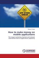 How to make money on mobile applications: The impact marketing channels and network externalities have on applications' popularity 3659609269 Book Cover