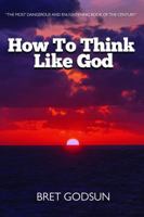 How To Think Like God: The Secrets of God, Initiation, The Illuminati, Religion, Secret Societies, Psychology, Mind Control and Everything Else! 0692829164 Book Cover