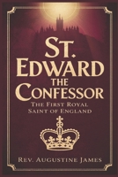 ST. EDWARD THE CONFESSOR: The First Royal Saint of England B0F37STHCC Book Cover