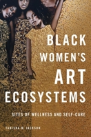 Black Women's Art Ecosystems: Sites of Wellness and Self-Care (New Black Studies Series) 0252088948 Book Cover