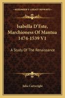 Isabella D'Este, Marchioness of Mantua, 1474-1539: A Study of the Renaissance 1013711173 Book Cover