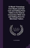 12 Blank Trimmings Cost Sheets and Suit Cost and Selling Price Tables to Be Used in Connection with Cost and Selling Price for Merchant Tailors 1355202485 Book Cover