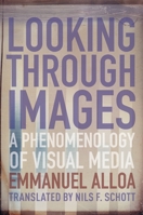 Looking Through Images: A Phenomenology of Visual Media 0231187939 Book Cover