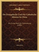 Die Evangelische Und Die Katholische Mission in China: Ein Kurzes Wort Zur Orientierung (Classic Reprint) 1149687983 Book Cover