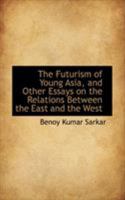 The Futurism of Young Asia, and Other Essays on the Relations Between the East and the West 1017102880 Book Cover