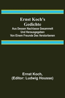 Ernst Koch's Gedichte; Aus dessen Nachlasse gesammelt und herausgegeben von einem Freunde des Verstorbenen 9356708304 Book Cover
