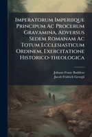 Imperatorum Imperiique Principum Ac Procerum Gravamina, Adversus Sedem Romanam Ac Totum Ecclesiasticum Ordinem, Exercitatione Historico-theologica 1179742834 Book Cover