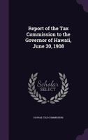 Report of the Tax Commission to the Governor of Hawaii, June 30, 1908 1171769709 Book Cover