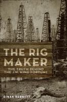 The Rig Maker: The Truth Behind the J.W. King Fortune 1625107110 Book Cover