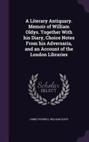 A Literary Antiquary: Memoir of William Oldys. Together with His Diary, Choice Notes from His Adversaria, and an Account of the London Libraries 1146581483 Book Cover