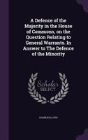 A Defence of the Majority in the House of Commons, on the Question Relating to General Warrants. in Answer to the Defence of the Minority 1175834068 Book Cover