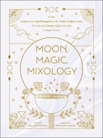 Moon, Magic, Mixology: From Lunar Love Spell Sangria to the Solar Eclipse Sour, 70 Celestial Drinks Infused with Cosmic Power 1507216645 Book Cover
