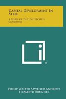 Capital Development in Steel: A Study of the United Steel Companies 125865900X Book Cover