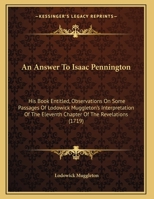 An Answer To Isaac Pennington: His Book Entitled, Observations On Some Passages Of Lodowick Muggleton's Interpretation Of The Eleventh Chapter Of The Revelations 1165880652 Book Cover