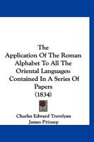 The Application of the Roman Alphabet to All the Oriental Languages: Contained in a Series of Papers 1166962245 Book Cover
