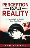 Perception Equals Reality: A User's Guide to Hacking Your Own Mind B0CJLLK8HH Book Cover