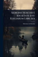 Sidronii Hoschii E Societate Jesu Elegiarum Libri Sex (Latin Edition) 1024852369 Book Cover