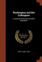 Washington & His Colleagues: A Chronicle of the Rise and Fall of Federalism 1508817049 Book Cover