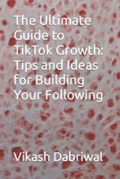 The Ultimate Guide to TikTok Growth: Tips and Ideas for Building Your Following B0C2TBB7PG Book Cover