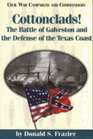 Cottonclads!: The Battle of Galveston and the Defense of the Texas Coast (Civil War Campaigns and Commanders)