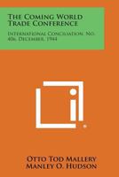 The Coming World Trade Conference: International Conciliation, No. 406, December, 1944 1258737051 Book Cover