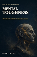 Mental Toughness: Strengthen Your Mind to Achieve Your Dreams B0H2S2Y3D4 Book Cover