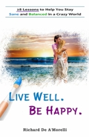 Live Well. Be Happy.: 28 Lessons to Help You Stay Sane and Balanced in a Crazy World 1988236460 Book Cover