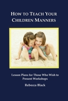 How to Teach Your Children Manners: Lesson Plans for Those Who Wish to Present Workshops 1500865931 Book Cover