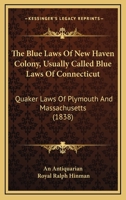 The Blue Laws Of New Haven Colony, Usually Called Blue Laws Of Connecticut: Quaker Laws Of Plymouth And Massachusetts 1165115859 Book Cover