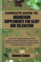 COMPLETE GUIDE TO MAGNESIUM SUPPLEMENTS FOR SLEEP AND RELAXATION: Learn How Targeted Mineral Intake Supports Emotional Stability, Lowers Stress ... Encourages Healthy Circadian Rhythm Function B0FK2SV4JR Book Cover