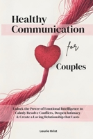 Healthy Communication For Couples: Unlock the Power of Emotional Intelligence to Calmly Resolve Conflicts, Deepen Intimacy & Create a Loving Relationship That Lasts B0GP18DDLK Book Cover