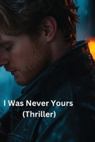 I Was Never Yours (Thriller) B0DRFX1J2W Book Cover