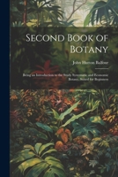 Second Book of Botany: Being an Introduction to the Study Systematic and Economic Botany, Suited for Beginners 1022765485 Book Cover