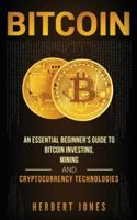 Bitcoin: An Essential Beginner's Guide to Bitcoin Investing, Mining and Cryptocurrency Technologies 1983672882 Book Cover