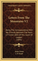 Letters From The Mountains V2: Being The Correspondence With Her Friends, Between The Years 1773 And 1803 Of Mrs. Grant Of Laggan 1165541823 Book Cover
