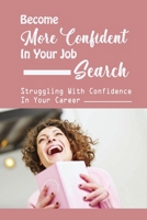 Become More Confident In Your Job Search: Struggling With Confidence In Your Career: Rock Your Next Interview B09C3D52KJ Book Cover