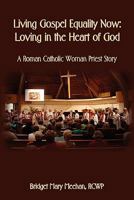 Living Gospel Equality Now - Loving in the Heart of God - A Roman Catholic Woman Priest Story 1602646961 Book Cover