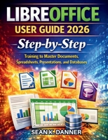 LIBREOFFICE USER GUIDE 2026: Step-by-Step Training to Master Documents, Spreadsheets, Presentations, and Databases B0GKV2WZJR Book Cover