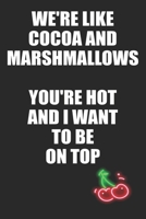 We're Like Cocoa and Marshmallows You're Hot and I Want to Be On Top: Funny Blank Lined Notebook | Blank Journal Makes a Great Gift for Amazing Partner | Better Than a Card 1693467615 Book Cover