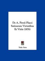 De A. Persii Flacci Satirarum Virtutibus Et Vitiis (1876) 1169523978 Book Cover