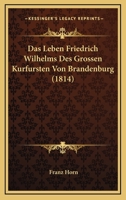 Das Leben Friedrich Wilhelms Des Grossen Kurfursten Von Brandenburg (1814) 1160059055 Book Cover
