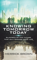 Knowing Tomorrow Today: Glimpses of the Future That Will Change Your Life 1664291571 Book Cover