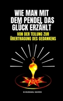 WIE MAN MIT DEM PENDEL DAS GLÜCK ERZÄHLT: VON DER TEILUNG ZUR ÜBERTRAGUNG DES GEDANKENS (German Edition) B088BCMZYZ Book Cover