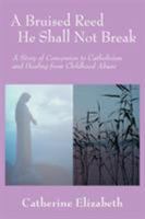 A Bruised Reed He Shall Not Break: A Story of Conversion to Catholicism and Healing from Childhood Abuse 0595396402 Book Cover