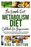 The Simple Fast Metabolism Diet Cookbook for Beginners: How to Boost your Metabolism, Increase your Metabolic Rate and Lose Weight with Mouthwatering Recipes 1070535184 Book Cover