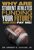 Why Are Student Athletes Funding Your Future?: No More Excuses: Pay Me! 1491782536 Book Cover