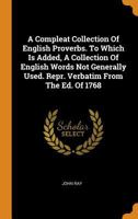 A Compleat Collection Of English Proverbs. To Which Is Added, A Collection Of English Words Not Generally Used. Repr. Verbatim From The Ed. Of 1768 1017051674 Book Cover
